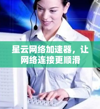 星云网络加速器，让网络连接更顺滑