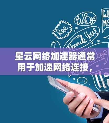 星云网络加速器通常用于加速网络连接，使其更流畅和快速。如果你想测试星云网络加速器的连接效果，以下是可能的步骤和注意事项