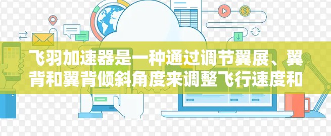 飞羽加速器是一种通过调节翼展、翼背和翼背倾斜角度来调整飞行速度和稳定性的一种飞行器，通常由多个翼片组成。以下是一个详细的步骤指南，帮助你更好地理解和使用飞羽加速器