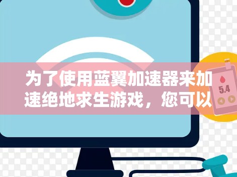 为了使用蓝翼加速器来加速绝地求生游戏，您可以按照以下步骤进行