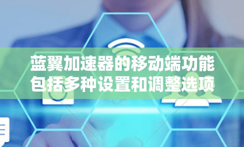 蓝翼加速器的移动端功能包括多种设置和调整选项，以下是详细的指南