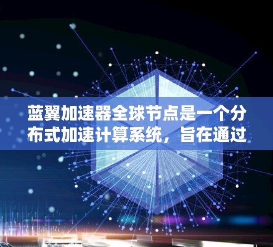 蓝翼加速器全球节点是一个分布式加速计算系统，旨在通过协调全球多个节点的资源和数据，提升整体计算效率和生产力。以下是对其工作的详细分析