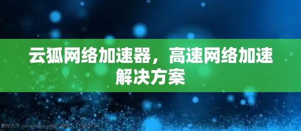 云狐网络加速器，高速网络加速解决方案