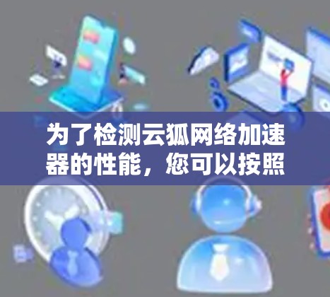 为了检测云狐网络加速器的性能，您可以按照以下步骤操作