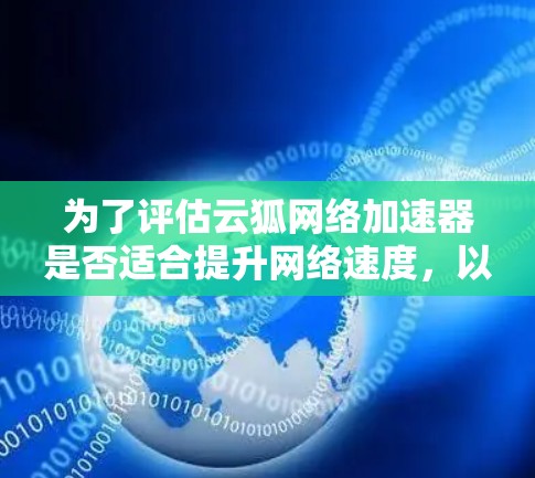 为了评估云狐网络加速器是否适合提升网络速度，以下是一个分步骤的分析