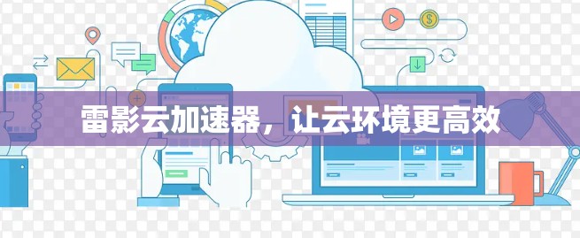 雷影云加速器，让云环境更高效