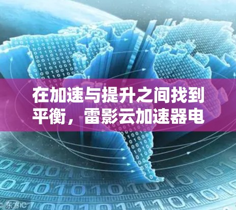 在加速与提升之间找到平衡，雷影云加速器电脑版全解析