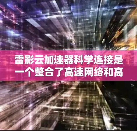 雷影云加速器科学连接是一个整合了高速网络和高性能计算资源的设备，主要用于科学领域的数据处理和算法优化。以下是其功能和应用的详细分析