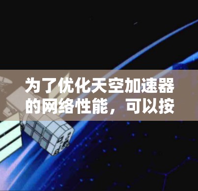 为了优化天空加速器的网络性能，可以按照以下步骤进行调整和优化