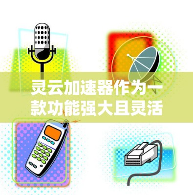 灵云加速器作为一款功能强大且灵活的加速软件，适合在不同场景下优化网页、移动应用和视频等任务。以下是使用灵云加速器的详细步骤和注意事项