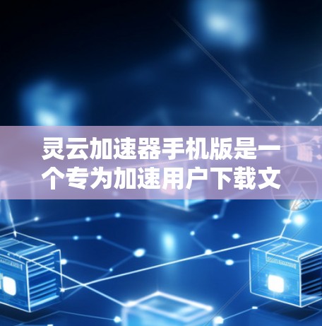 灵云加速器手机版是一个专为加速用户下载文件速度而设计的工具。它通过多种加速技术，帮助用户提高下载速度，节省时间。以下是关于灵云加速器手机版的一些关键信息和功能
