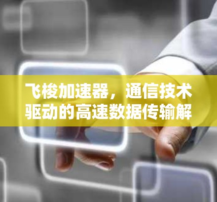 飞梭加速器，通信技术驱动的高速数据传输解决方案