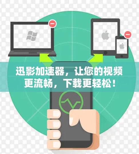 迅影加速器，让您的视频更流畅，下载更轻松！