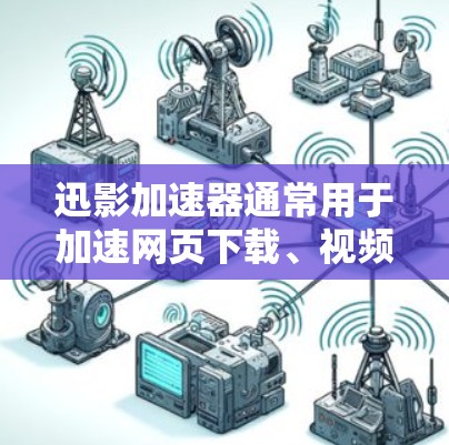 迅影加速器通常用于加速网页下载、视频下载、新闻浏览等资源，同时也能用于管理节点，管理节点通常指资源管理中的节点管理功能。以下是一些关于迅影加速器节点管理的常见操作和技巧