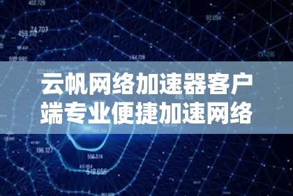 云帆网络加速器客户端专业便捷加速网络数据提升效率