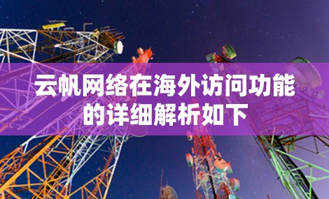云帆网络在海外访问功能的详细解析如下