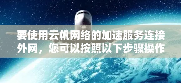 要使用云帆网络的加速服务连接外网，您可以按照以下步骤操作