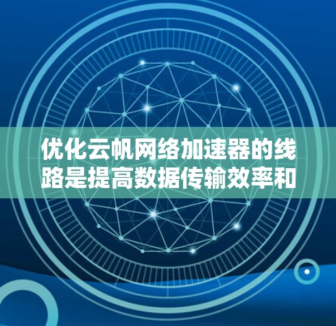 优化云帆网络加速器的线路是提高数据传输效率和降低成本的关键步骤。以下是一个有条理的优化计划