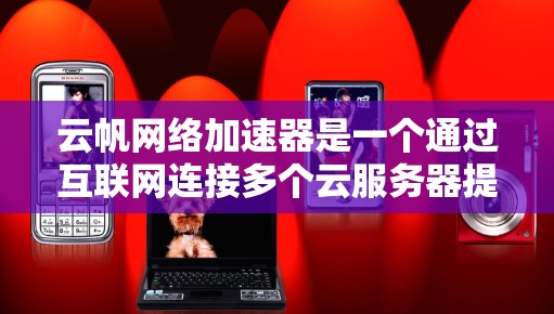 云帆网络加速器是一个通过互联网连接多个云服务器提供网络加速的工具，旨在提升网络连接的稳定性与速度。以下是关于云帆网络加速器的详细分析