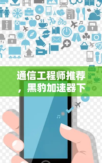 通信工程师推荐，黑豹加速器下载