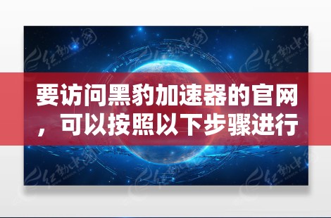 要访问黑豹加速器的官网，可以按照以下步骤进行