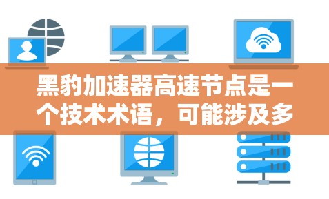黑豹加速器高速节点是一个技术术语，可能涉及多个领域的应用，具体含义需要进一步了解。以下是对该术语的分步解释和总结