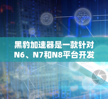 黑豹加速器是一款针对N6、N7和N8平台开发的引擎，广泛应用于游戏和视频流。在海外服务器方面，他们可能指的是一种服务器服务，而非引擎本身。以下是对黑豹加速器在海外服务器上的情况的详细分析