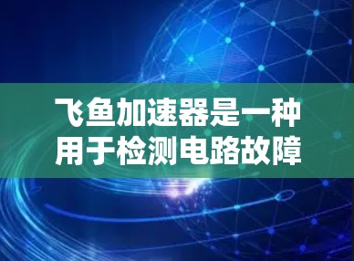 飞鱼加速器是一种用于检测电路故障的测试设备，广泛应用于工业和家庭电路中。以下是关于飞鱼加速器线路检测的详细步骤和注意事项