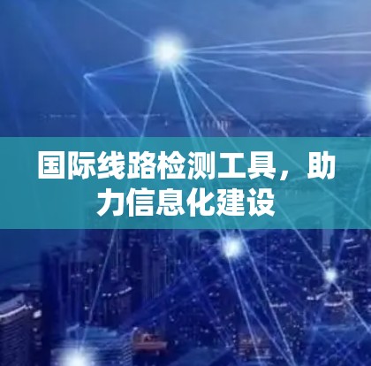 国际线路检测工具，助力信息化建设