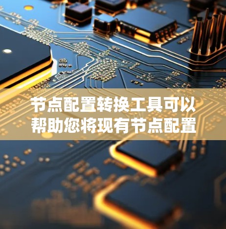 节点配置转换工具可以帮助您将现有节点配置转换到新的系统或配置文件。以下是一些适用于节点配置转换的工具，您可以根据您的具体需求选择