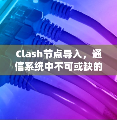 Clash节点导入，通信系统中不可或缺的引擎