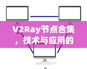 V2Ray节点合集，技术与应用的深度探索