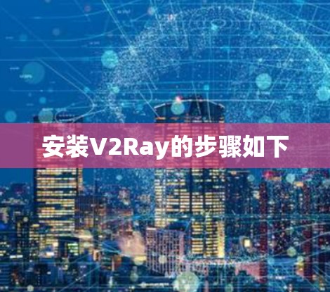安装V2Ray的步骤如下