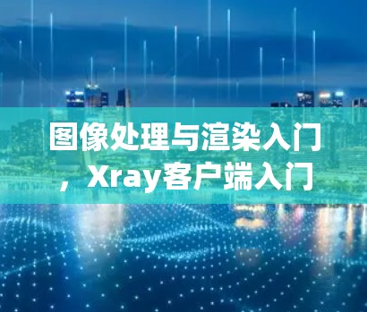 图像处理与渲染入门，Xray客户端入门指南