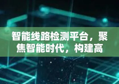 智能线路检测平台，聚焦智能时代，构建高效安全网