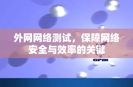 外网网络测试，保障网络安全与效率的关键