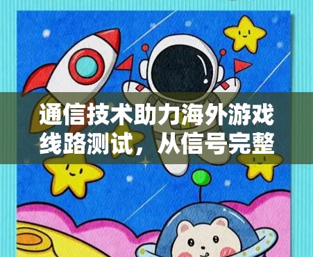 通信技术助力海外游戏线路测试，从信号完整性到数据传输保障