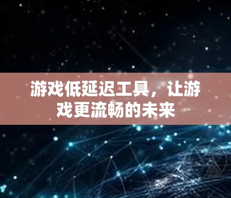 游戏低延迟工具，让游戏更流畅的未来