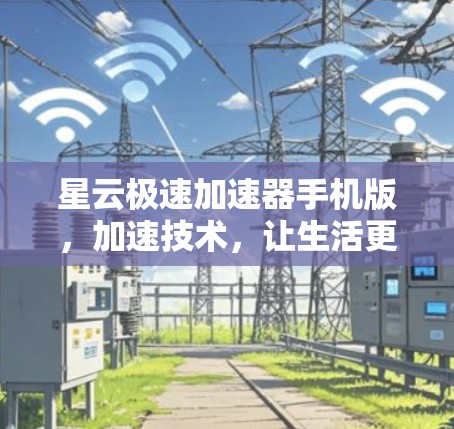 星云极速加速器手机版，加速技术，让生活更便捷