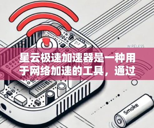 星云极速加速器是一种用于网络加速的工具，通过优化网络连接速度和配置，提升用户体验。以下是针对星云极速加速器网络优化的详细步骤和分析