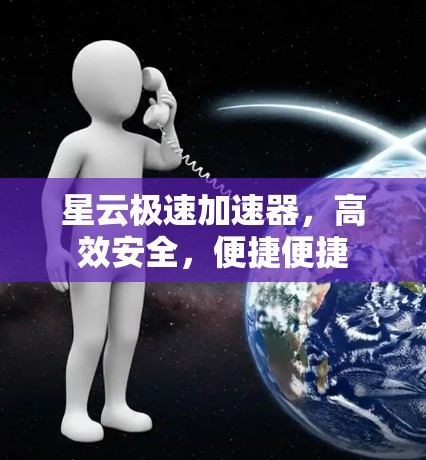 星云极速加速器，高效安全，便捷便捷