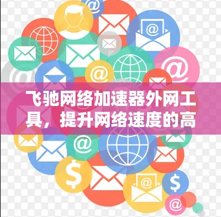 飞驰网络加速器外网工具，提升网络速度的高效解决方案