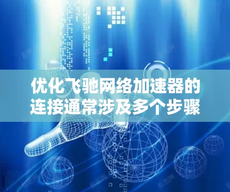 优化飞驰网络加速器的连接通常涉及多个步骤，确保所有设置和连接都正确无误。以下是一步步的解决方案