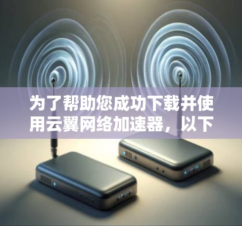 为了帮助您成功下载并使用云翼网络加速器，以下是一个清晰的步骤指南