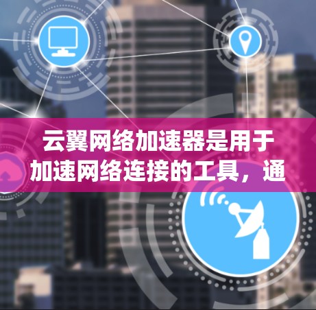 云翼网络加速器是用于加速网络连接的工具，通常支持多种网络服务，包括VPN、streaming、视频会议等。如果你使用的是云翼网络加速器作为PC端，以下是一些可能的优势和考虑因素