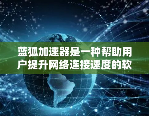 蓝狐加速器是一种帮助用户提升网络连接速度的软件，具体操作步骤如下