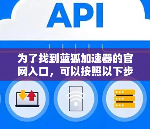 为了找到蓝狐加速器的官网入口，可以按照以下步骤进行