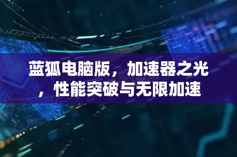蓝狐电脑版，加速器之光，性能突破与无限加速