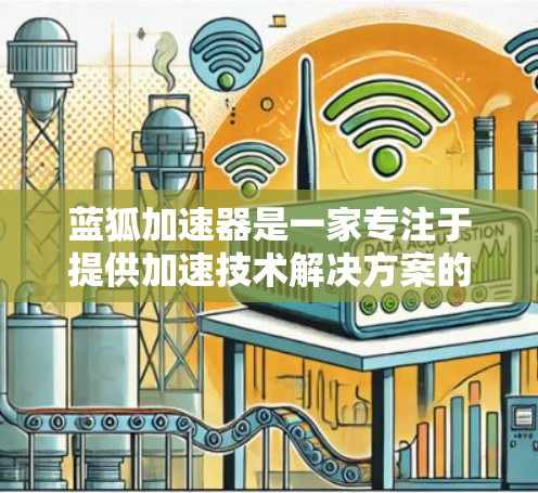 蓝狐加速器是一家专注于提供加速技术解决方案的科技公司，其在国际市场的表现主要依赖于以下几个方面