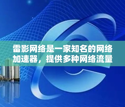 雷影网络是一家知名的网络加速器，提供多种网络流量的加速服务，包括游戏加速、视频流、数据传输等。如果你需要下载雷影网络的加速器，可以从以下途径获取